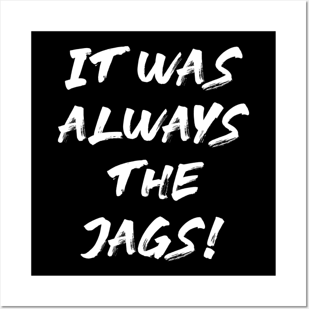 It Was Always The Jags Wall Art by S-Log